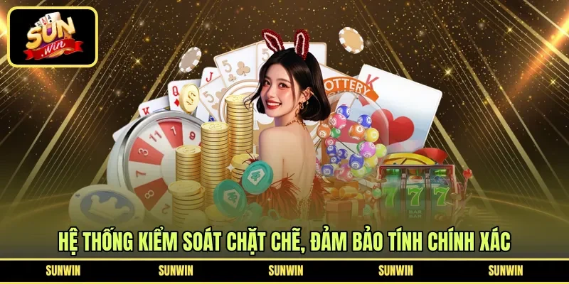 Hệ thống kiểm soát chặt chẽ, đảm bảo tính chính xác