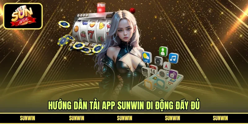 Hướng dẫn tải app Sunwin di động đầy đủ