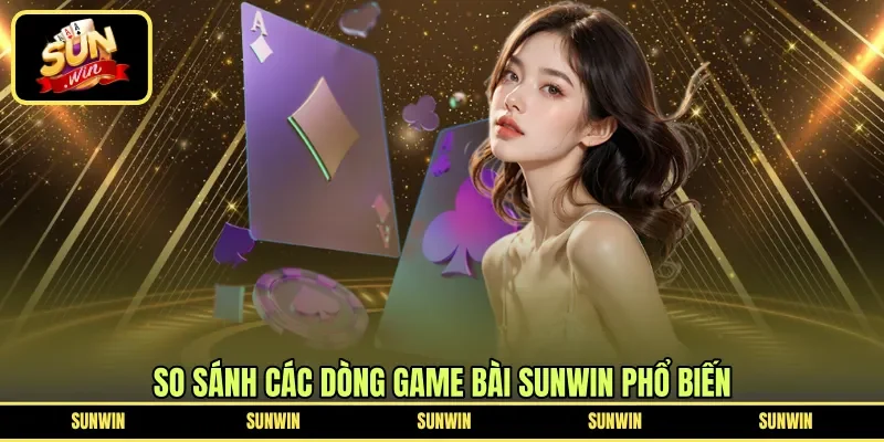 So sánh các dòng game bài Sunwin phổ biến
