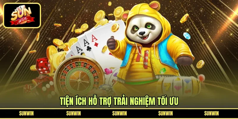 Tiện ích hỗ trợ trải nghiệm tối ưu
