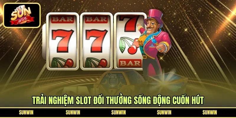 Trải nghiệm slot đổi thưởng sống động cuốn hút