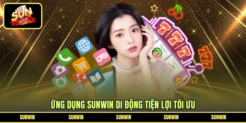 Ứng dụng Sunwin di động tiện lợi tối ưu