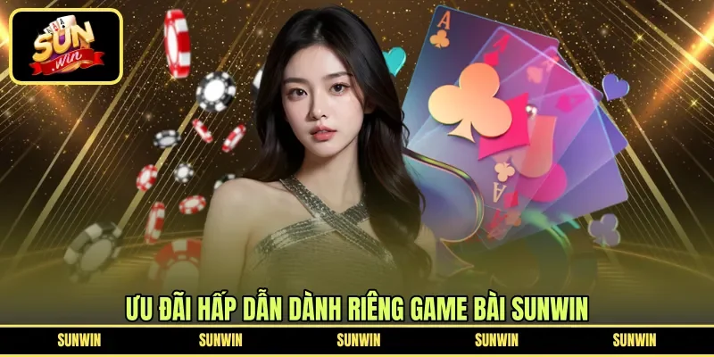 Ưu đãi hấp dẫn dành riêng game bài Sunwin